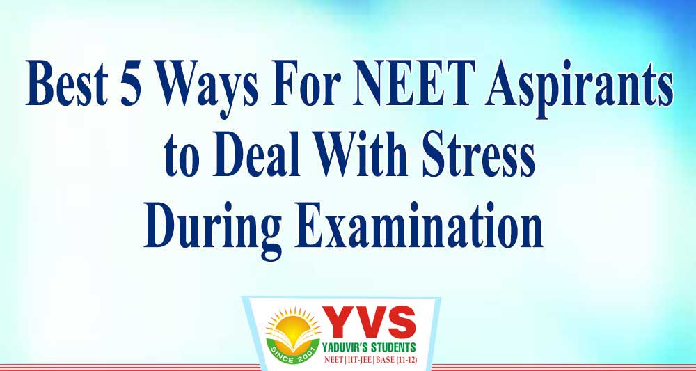 BEST 5 WAYS FOR NEET ASPIRANTS TO DEAL WITH STRESS DURING EXAMINATION!