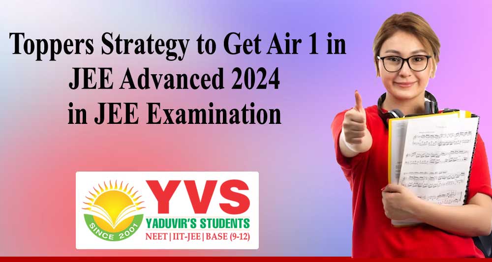 Toppers Strategy to Get Air 1 in JEE Advanced 2024